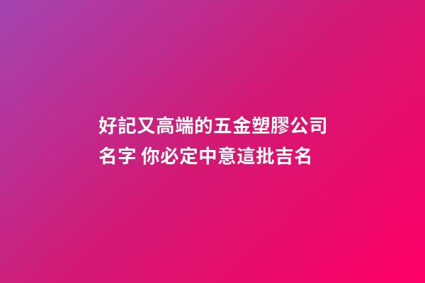 好記又高端的五金塑膠公司名字 你必定中意這批吉名-第1張-公司起名-玄機派